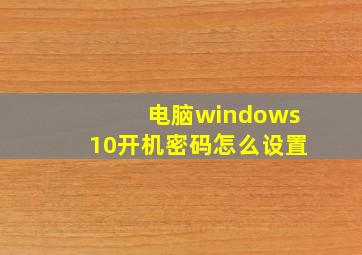 电脑windows10开机密码怎么设置