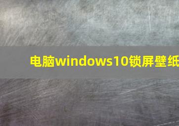 电脑windows10锁屏壁纸