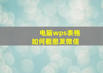 电脑wps表格如何截图发微信