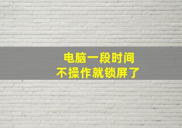 电脑一段时间不操作就锁屏了