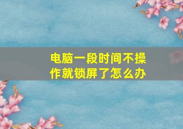 电脑一段时间不操作就锁屏了怎么办