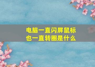 电脑一直闪屏鼠标也一直转圈是什么