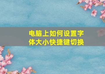 电脑上如何设置字体大小快捷键切换