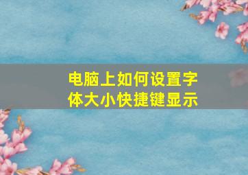 电脑上如何设置字体大小快捷键显示