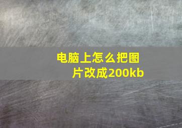 电脑上怎么把图片改成200kb