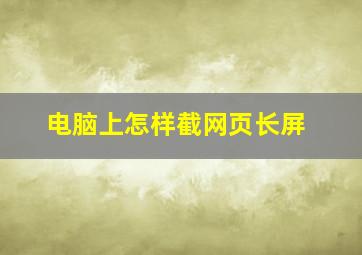 电脑上怎样截网页长屏