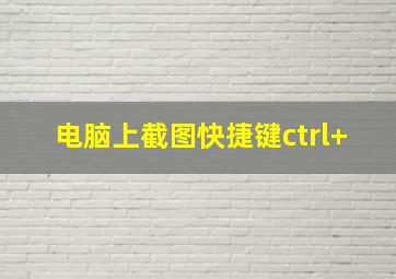 电脑上截图快捷键ctrl+