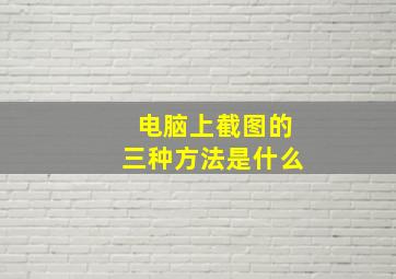 电脑上截图的三种方法是什么