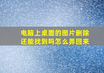 电脑上桌面的图片删除还能找到吗怎么弄回来