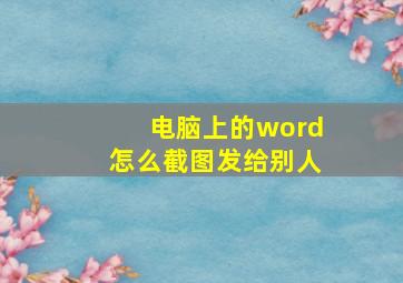 电脑上的word怎么截图发给别人