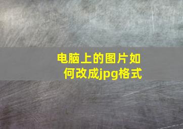 电脑上的图片如何改成jpg格式