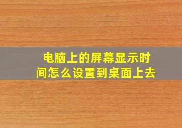 电脑上的屏幕显示时间怎么设置到桌面上去