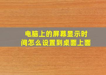 电脑上的屏幕显示时间怎么设置到桌面上面