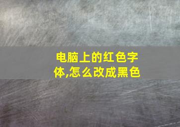 电脑上的红色字体,怎么改成黑色