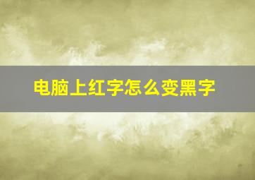 电脑上红字怎么变黑字