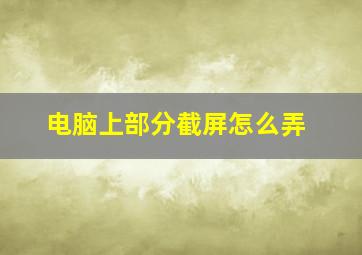 电脑上部分截屏怎么弄