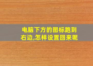 电脑下方的图标跑到右边,怎样设置回来呢