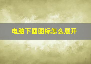 电脑下面图标怎么展开