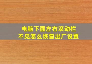 电脑下面左右滚动栏不见怎么恢复出厂设置