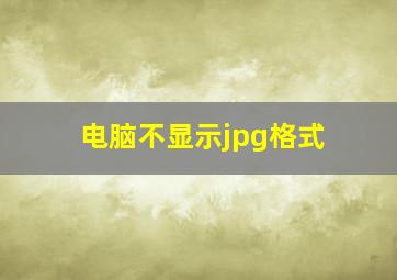 电脑不显示jpg格式