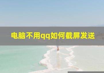 电脑不用qq如何截屏发送