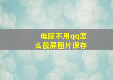 电脑不用qq怎么截屏图片保存