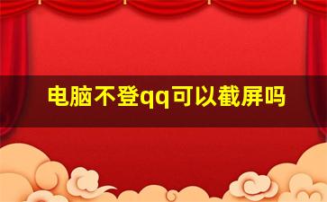 电脑不登qq可以截屏吗