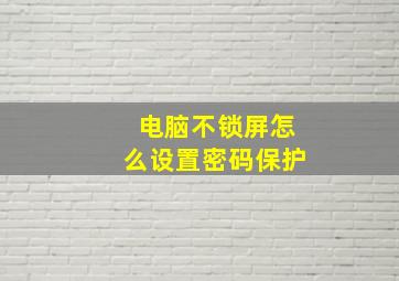 电脑不锁屏怎么设置密码保护