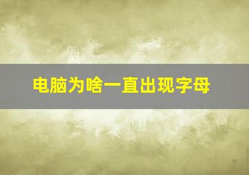 电脑为啥一直出现字母