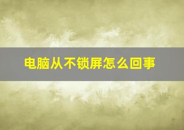 电脑从不锁屏怎么回事