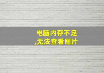 电脑内存不足,无法查看图片