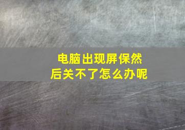 电脑出现屏保然后关不了怎么办呢