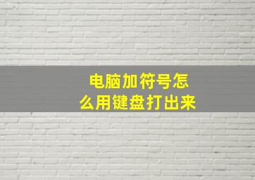 电脑加符号怎么用键盘打出来