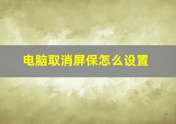 电脑取消屏保怎么设置