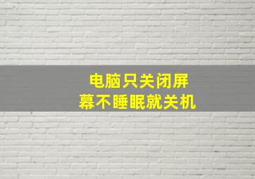 电脑只关闭屏幕不睡眠就关机