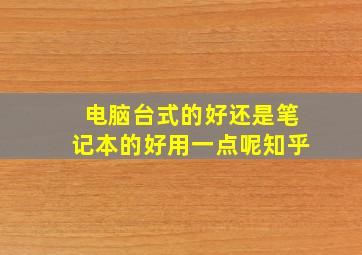 电脑台式的好还是笔记本的好用一点呢知乎