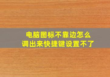 电脑图标不靠边怎么调出来快捷键设置不了