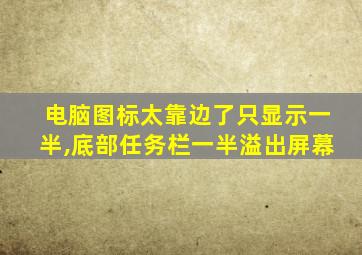 电脑图标太靠边了只显示一半,底部任务栏一半溢出屏幕