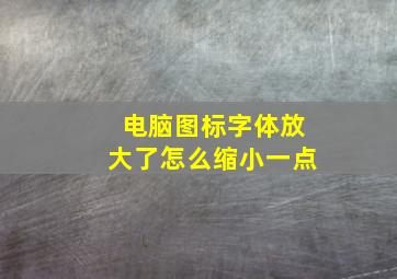 电脑图标字体放大了怎么缩小一点