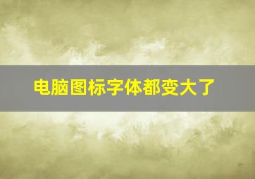 电脑图标字体都变大了