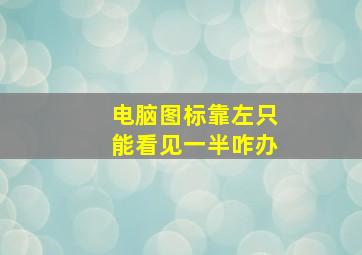 电脑图标靠左只能看见一半咋办