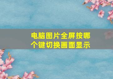 电脑图片全屏按哪个键切换画面显示