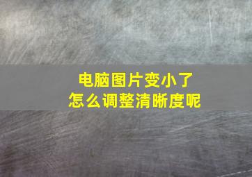 电脑图片变小了怎么调整清晰度呢