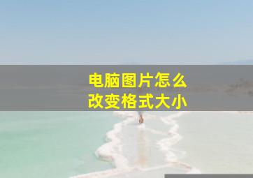 电脑图片怎么改变格式大小