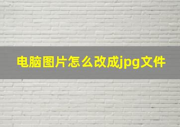 电脑图片怎么改成jpg文件