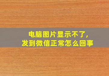 电脑图片显示不了,发到微信正常怎么回事