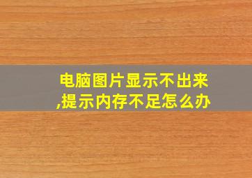 电脑图片显示不出来,提示内存不足怎么办