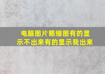 电脑图片略缩图有的显示不出来有的显示我出来