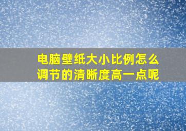 电脑壁纸大小比例怎么调节的清晰度高一点呢