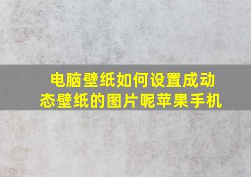 电脑壁纸如何设置成动态壁纸的图片呢苹果手机